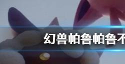 幻兽帕鲁帕鲁不干活怎么办 幻兽帕鲁帕鲁偷懒怎么办