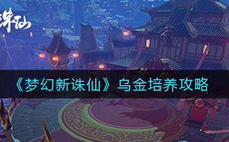 梦幻新诛仙乌金怎么培养  乌金培养攻略