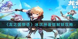 龙之国物语冰淇淋蛋糕怎么解锁  冰淇淋蛋糕解锁攻略