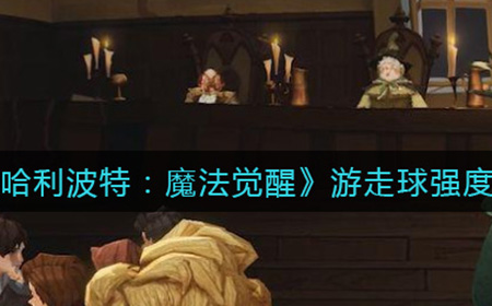 哈利波特魔法觉醒游走球怎么样  游走球强度介绍