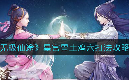 无极仙途星宫胃土鸡六怎么打  星宫胃土鸡六打法攻略