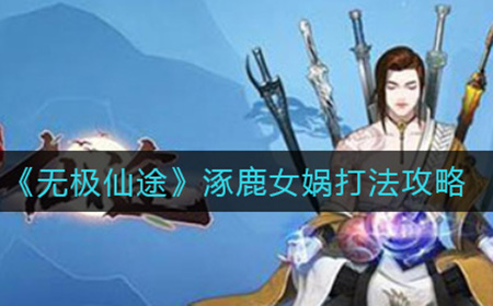 无极仙途涿鹿女娲怎么打  涿鹿女娲打法攻略