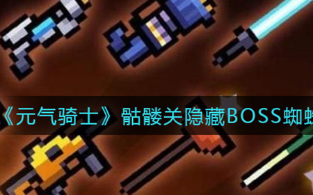 元气骑士骷髅关隐藏BOSS蜘蛛女王怎么触发  骷髅关隐藏BOSS蜘蛛女王触发攻略