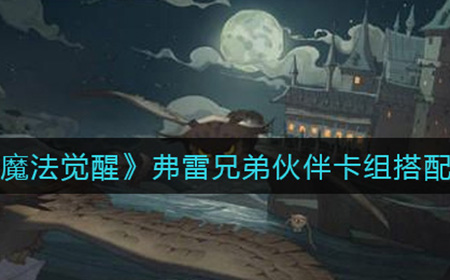 哈利波特魔法觉醒弗雷兄弟伙伴卡组怎么搭配  弗雷兄弟伙伴卡组搭配攻略