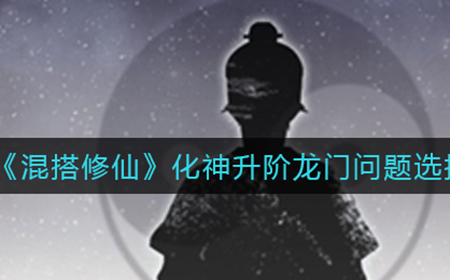 混搭修仙化神升阶龙门问题怎么选  化神升阶龙门问题选择推荐