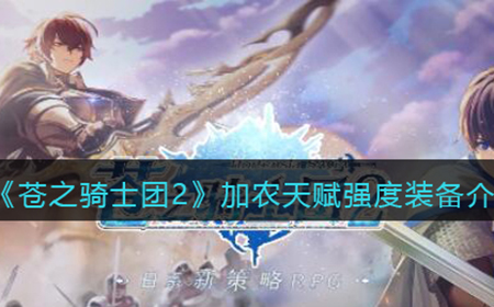 苍之骑士团2加农怎么样  加农天赋强度装备介绍