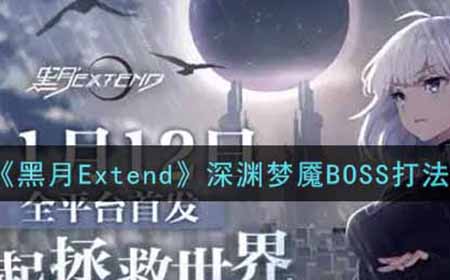 黑月Extend深渊梦魇BOSS怎么打  深渊梦魇BOSS打法攻略
