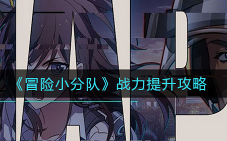 冒险小分队战力怎么提升  战力提升攻略