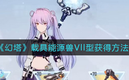幻塔载具能源兽Vll型怎么获得  载具能源兽Vll型获得方法