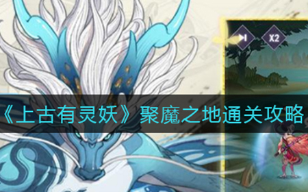 上古有灵妖聚魔之地怎么通关  聚魔之地通关攻略