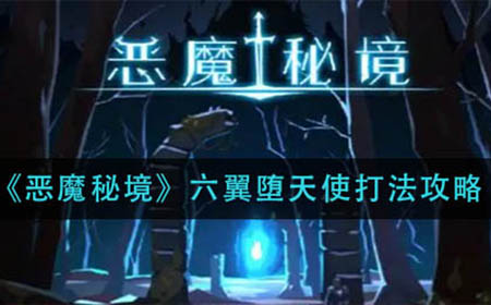 恶魔秘境六翼堕天使怎么打  六翼堕天使打法攻略