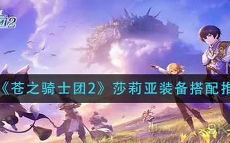 苍之骑士团2莎莉亚装备怎么搭配  莎莉亚装备搭配推荐