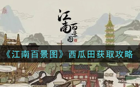 江南百景图西瓜田怎么获取  西瓜田获取攻略