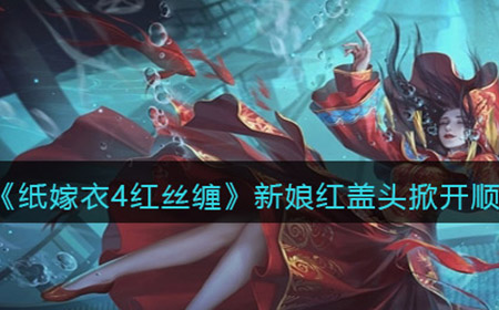 纸嫁衣4红丝缠新娘红盖头顺序是什么  新娘红盖头掀开顺序