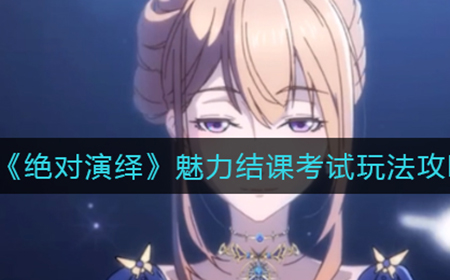 绝对演绎魅力结课考试怎么玩  魅力结课考试玩法攻略