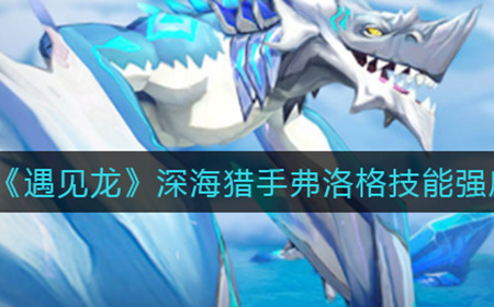 遇见龙深海猎手弗洛格怎么样  深海猎手弗洛格技能强度介绍