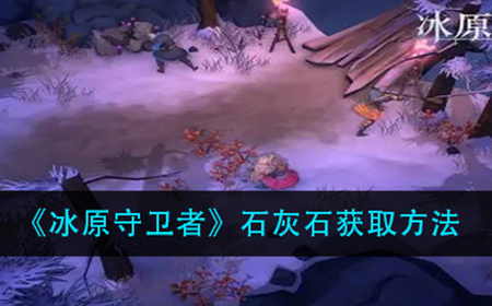 冰原守卫者石灰石怎么获取  石灰石获取方法