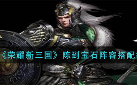 荣耀新三国陈到宝石阵容怎么搭配   陈到宝石阵容搭配推荐