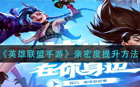 英雄联盟手游亲密度怎么提升  亲密度提升方法介绍