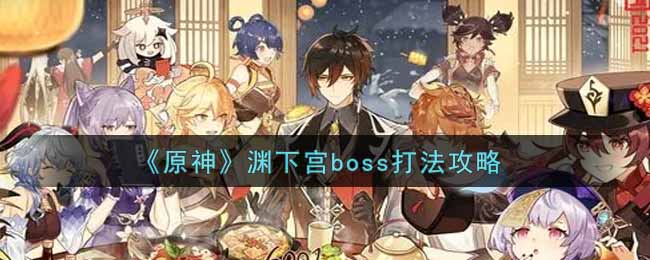 《原神》渊下宫boss打法攻略