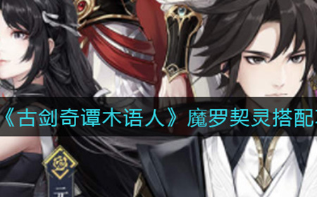 古剑奇谭木语人魔罗契灵怎么搭配  魔罗契灵搭配攻略