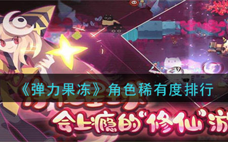 弹力果冻哪些角色值得培养  角色稀有度排行