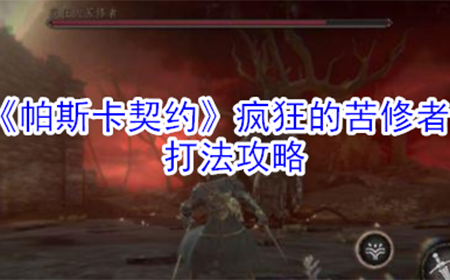 帕斯卡契约疯狂的苦修者怎么打  疯狂的苦修者打法攻略