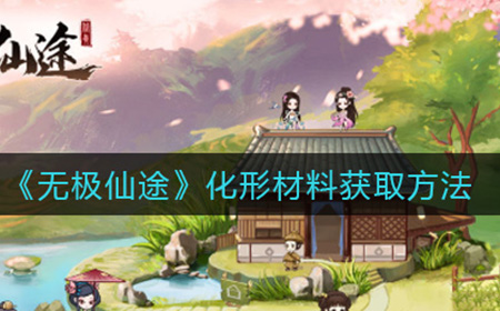 无极仙途化形材料怎么获取  化形材料获取方法