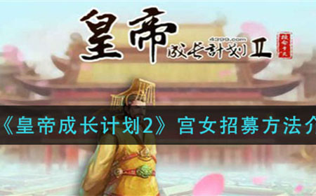 皇帝成长计划2宫女怎么来  宫女招募方法介绍