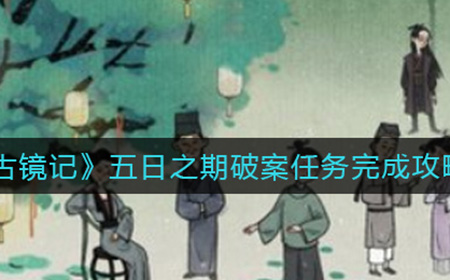 古镜记五日之期作证任务怎么做  五日之期破案任务完成攻略