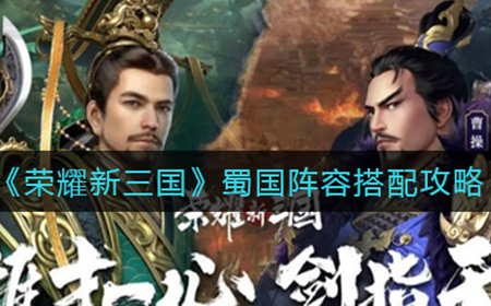 荣耀新三国蜀国阵容怎么搭配  蜀国阵容搭配攻略