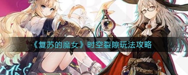 复苏的魔女时空裂隙玩法攻略