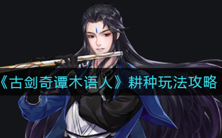 古剑奇谭木语人耕种怎么玩  耕种玩法攻略