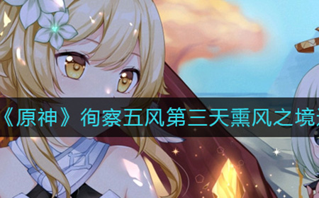 原神徇察五风第三天熏风之境怎么过  徇察五风第三天熏风之境通关攻略