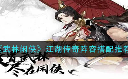 武林闲侠江湖传奇阵容如何搭配  江湖传奇阵容搭配推荐
