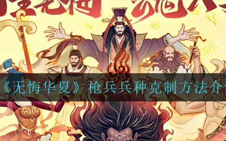 无悔华夏枪兵兵种应该怎么克制  枪兵兵种克制方法介绍