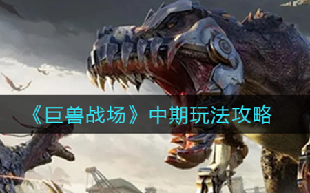 巨兽战场中期怎么玩  中期玩法攻略