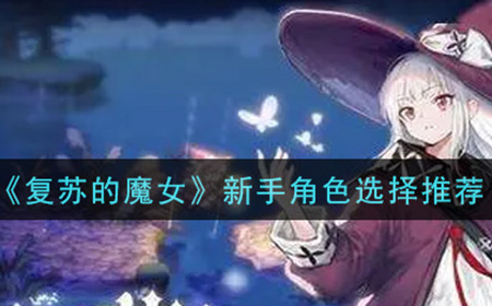 复苏的魔女新手用什么角色好  新手角色选择推荐