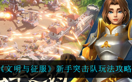 文明与征服新手突击队怎么玩  新手突击队玩法攻略
