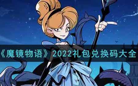 魔镜物语2022最新礼包兑换码有哪些  2022礼包兑换码大全