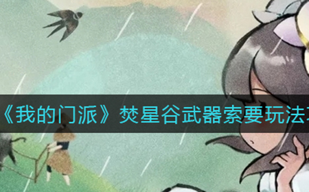 我的门派焚星谷怎么索要武器  焚星谷武器索要玩法攻略