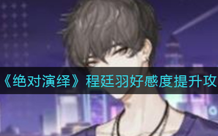 绝对演绎程廷羽好感度怎么提升  程廷羽好感度提升攻略