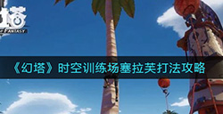 幻塔时空训练场塞拉芙怎么打  时空训练场塞拉芙打法攻略