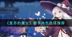 复苏的魔女新手用什么角色好  新手角色选择推荐