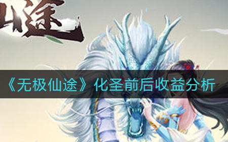 无极仙途化圣前后收益怎么样  化圣前后收益分析