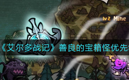 艾尔多战记善良的宝箱怪怎么选  善良的宝箱怪优先级选择攻略