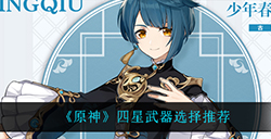 原神行秋四星武器用什么比较好  行秋四星武器选择推荐
