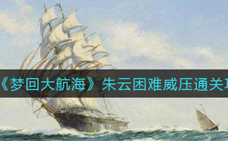 梦回大航海朱云困难威压如何通关  朱云困难威压通关攻略