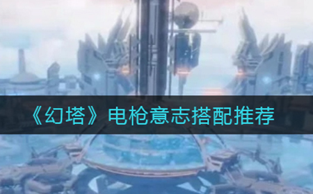 幻塔电枪意志如何搭配  电枪意志搭配推荐