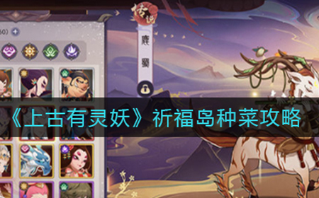 上古有灵妖祈福岛怎么种菜  祈福岛种菜攻略